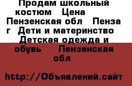 Продам школьный костюм › Цена ­ 600 - Пензенская обл., Пенза г. Дети и материнство » Детская одежда и обувь   . Пензенская обл.